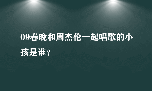 09春晚和周杰伦一起唱歌的小孩是谁？