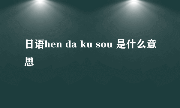 日语hen da ku sou 是什么意思