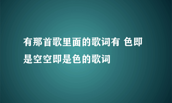 有那首歌里面的歌词有 色即是空空即是色的歌词