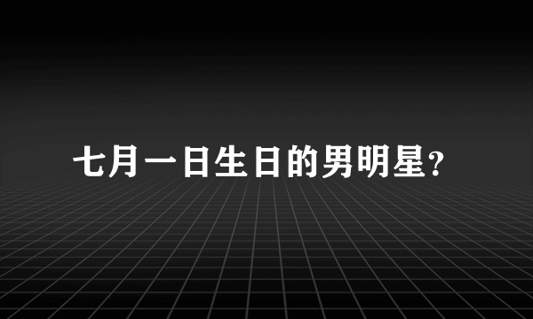 七月一日生日的男明星？