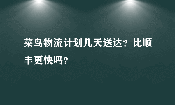 菜鸟物流计划几天送达？比顺丰更快吗？