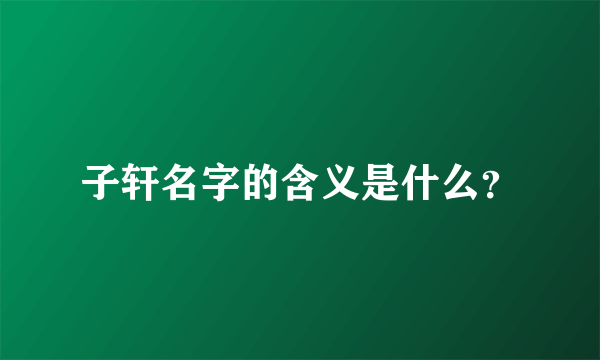 子轩名字的含义是什么？