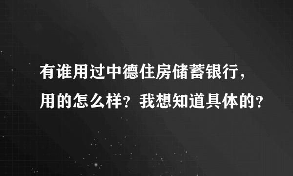 有谁用过中德住房储蓄银行，用的怎么样？我想知道具体的？