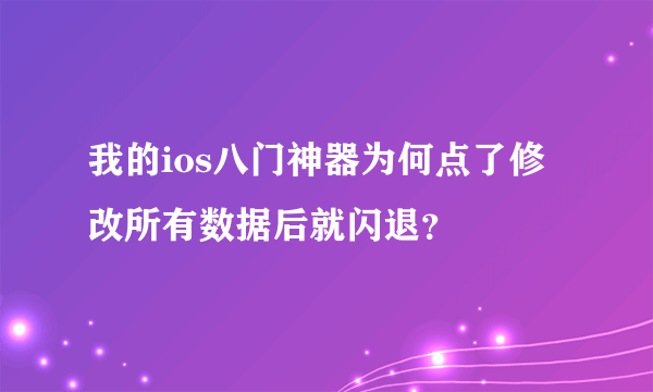 我的ios八门神器为何点了修改所有数据后就闪退？