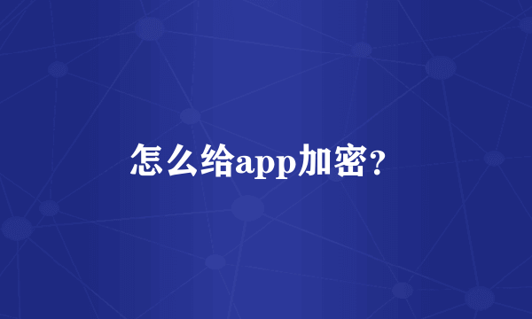 怎么给app加密？