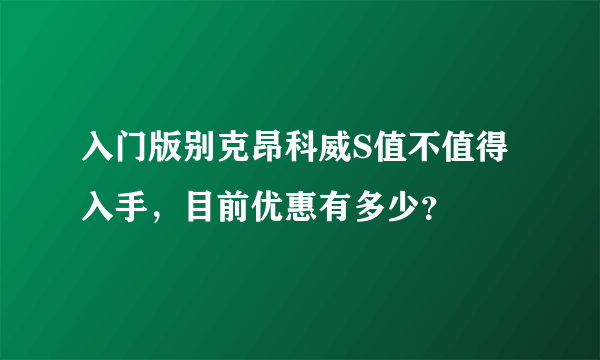 入门版别克昂科威S值不值得入手，目前优惠有多少？