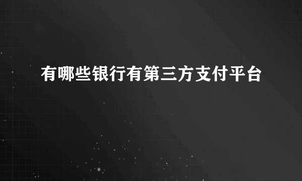 有哪些银行有第三方支付平台