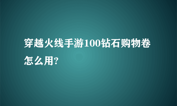 穿越火线手游100钻石购物卷怎么用?