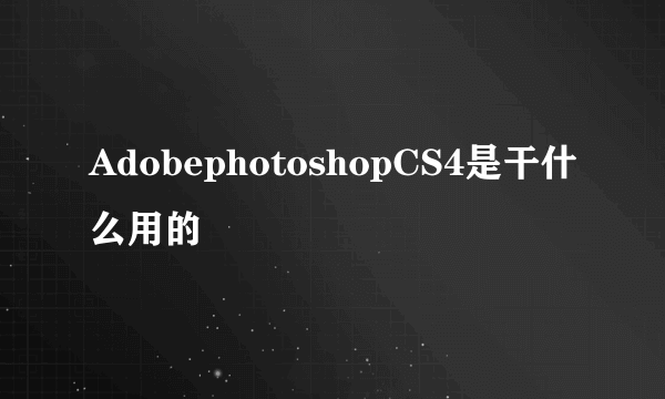 AdobephotoshopCS4是干什么用的