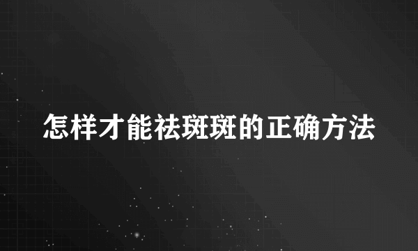 怎样才能祛斑斑的正确方法