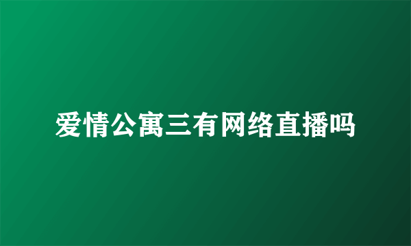 爱情公寓三有网络直播吗