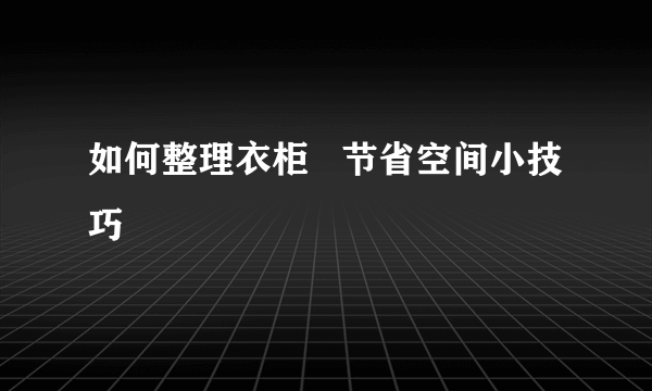 如何整理衣柜   节省空间小技巧