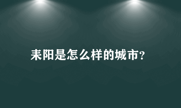 耒阳是怎么样的城市？