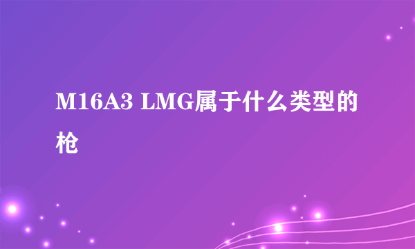 M16A3 LMG属于什么类型的枪