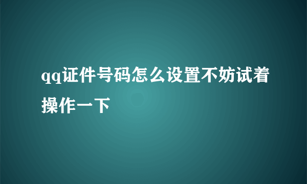 qq证件号码怎么设置不妨试着操作一下