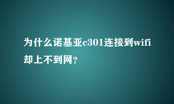 为什么诺基亚c301连接到wifi却上不到网？