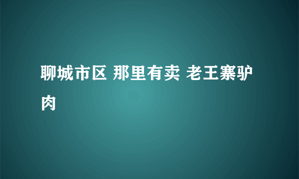 聊城市区 那里有卖 老王寨驴肉