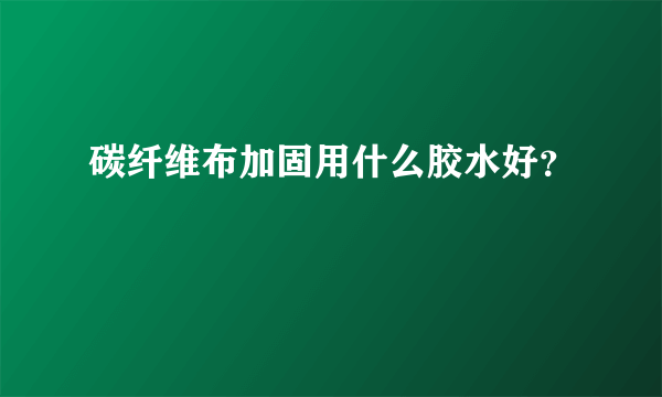 碳纤维布加固用什么胶水好？