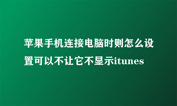 苹果手机连接电脑时则怎么设置可以不让它不显示itunes