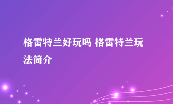 格雷特兰好玩吗 格雷特兰玩法简介