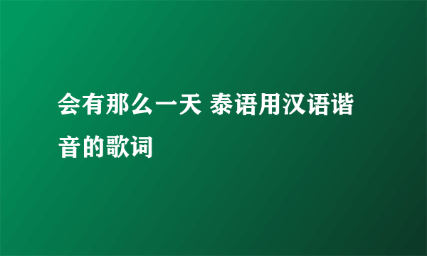 会有那么一天 泰语用汉语谐音的歌词