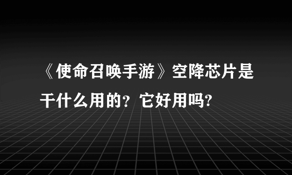 《使命召唤手游》空降芯片是干什么用的？它好用吗?