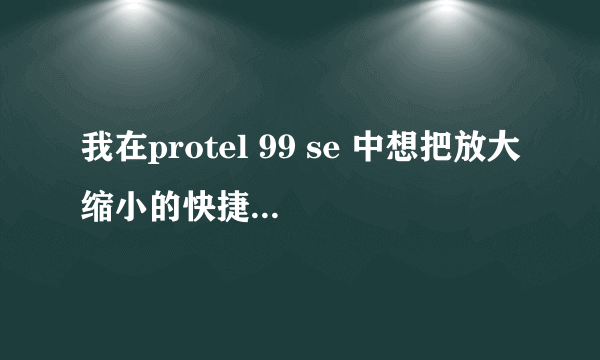 我在protel 99 se 中想把放大缩小的快捷键换成鼠标的滑轮，请问怎么改那CLIENT99se.rcs文件，谢谢。