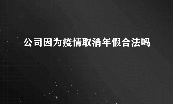 公司因为疫情取消年假合法吗