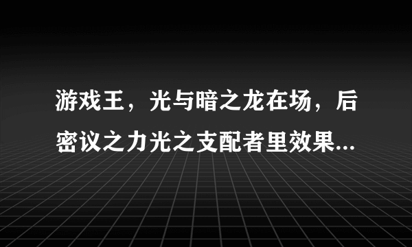 游戏王，光与暗之龙在场，后密议之力光之支配者里效果，会怎么样？