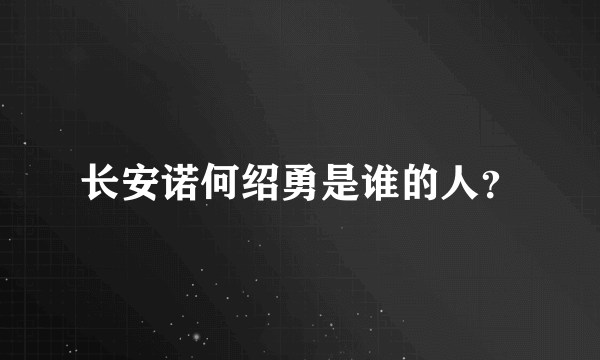 长安诺何绍勇是谁的人？