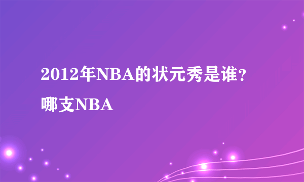 2012年NBA的状元秀是谁？哪支NBA