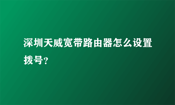 深圳天威宽带路由器怎么设置拨号？