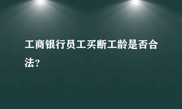 工商银行员工买断工龄是否合法？