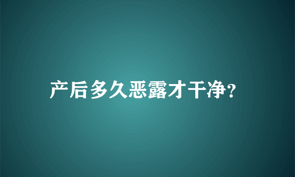 产后多久恶露才干净？