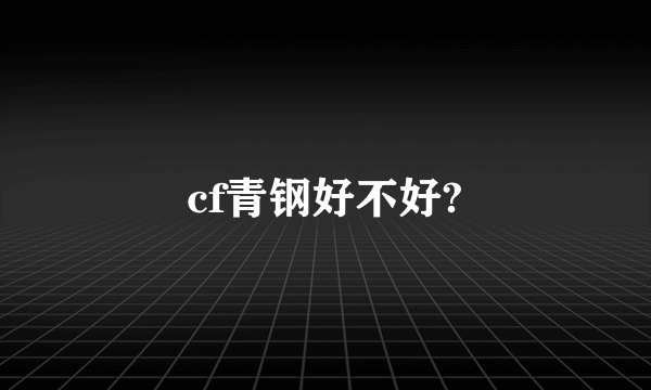 cf青钢好不好?