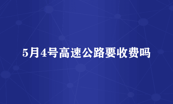 5月4号高速公路要收费吗