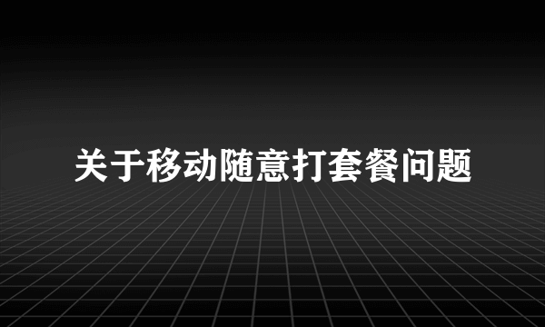 关于移动随意打套餐问题