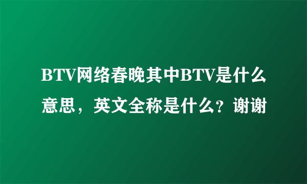 BTV网络春晚其中BTV是什么意思，英文全称是什么？谢谢