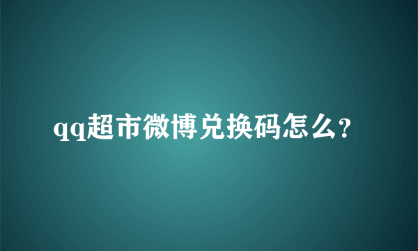 qq超市微博兑换码怎么？