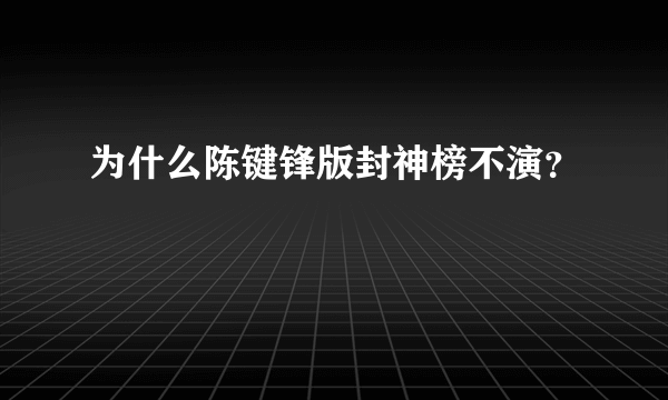 为什么陈键锋版封神榜不演？