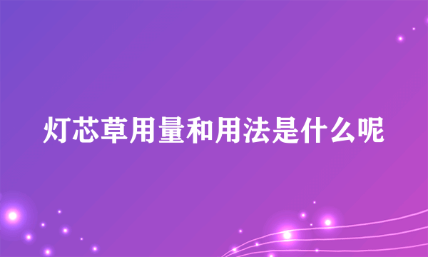 灯芯草用量和用法是什么呢