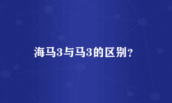 海马3与马3的区别？