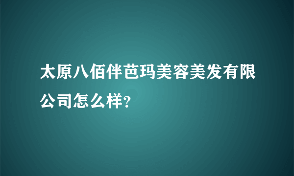 太原八佰伴芭玛美容美发有限公司怎么样？