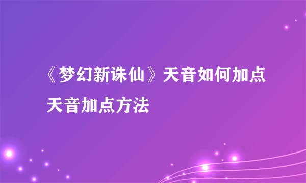 《梦幻新诛仙》天音如何加点 天音加点方法