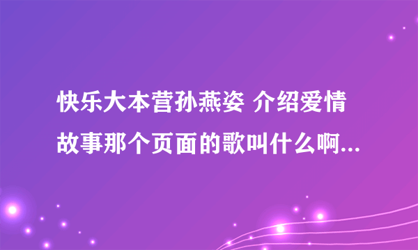 快乐大本营孙燕姿 介绍爱情故事那个页面的歌叫什么啊。。。。 速度啊