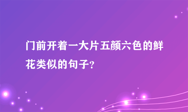 门前开着一大片五颜六色的鲜花类似的句子？