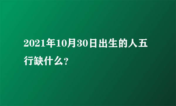 2021年10月30日出生的人五行缺什么？