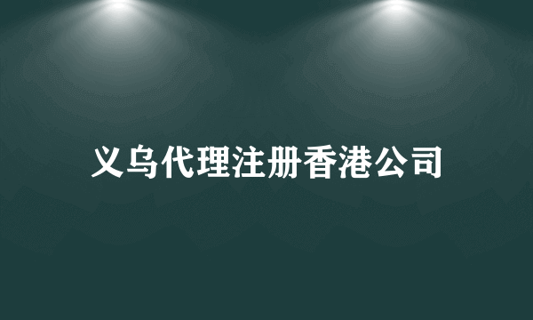 义乌代理注册香港公司