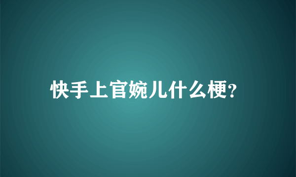 快手上官婉儿什么梗？