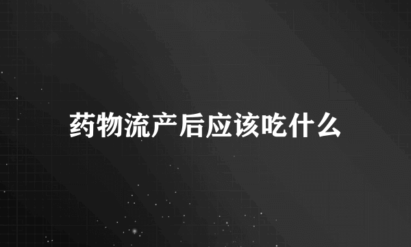 药物流产后应该吃什么